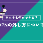 vpnの外し方について詳しく解説！VPNでできることは？